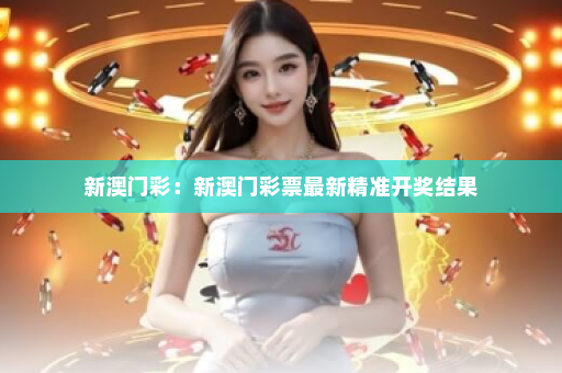 新澳门彩：新澳门彩票最新精准开奖结果