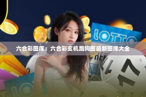 六合彩图库：六合彩玄机跑狗图最新图库大全