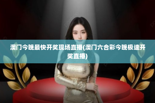 澳门今晚最快开奖现场直播(澳门六合彩今晚极速开奖直播)