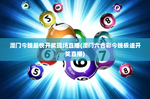 澳门今晚最快开奖现场直播(澳门六合彩今晚极速开奖直播)