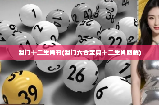 澳门十二生肖书(澳门六合宝典十二生肖图解)