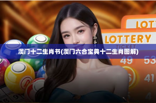 澳门十二生肖书(澳门六合宝典十二生肖图解)