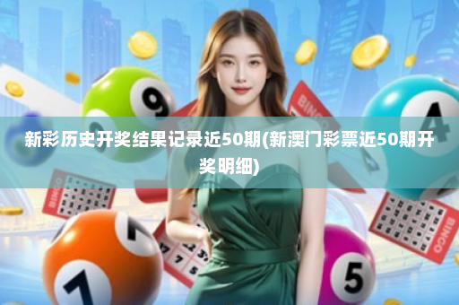新彩历史开奖结果记录近50期(新澳门彩票近50期开奖明细)