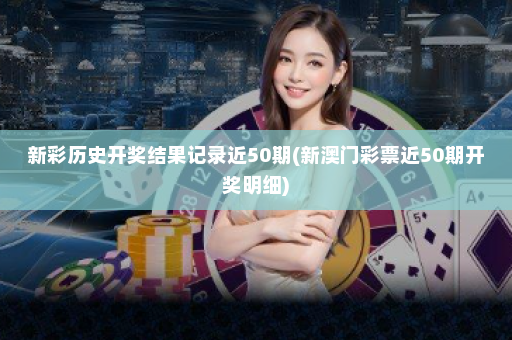 新彩历史开奖结果记录近50期(新澳门彩票近50期开奖明细)
