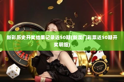 新彩历史开奖结果记录近50期(新澳门彩票近50期开奖明细)