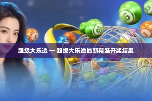 超级大乐透 — 超级大乐透最新精准开奖结果