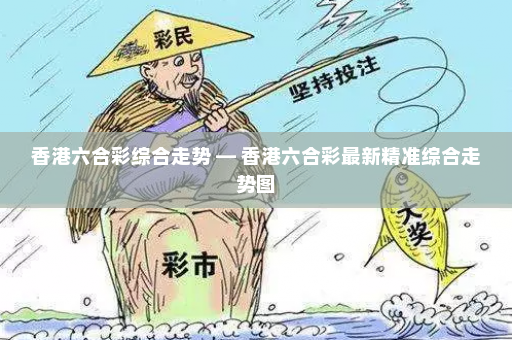 香港六合彩综合走势 — 香港六合彩最新精准综合走势图