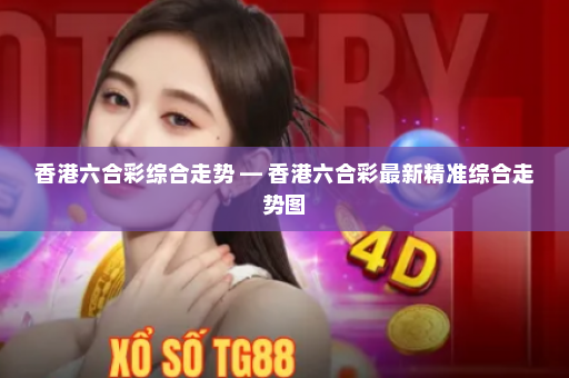 香港六合彩综合走势 — 香港六合彩最新精准综合走势图