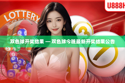 双色球开奖结果 — 双色球今晚最新开奖结果公告