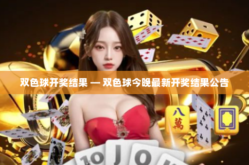 双色球开奖结果 — 双色球今晚最新开奖结果公告