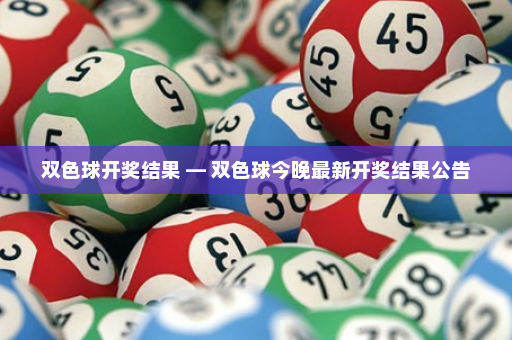 双色球开奖结果 — 双色球今晚最新开奖结果公告