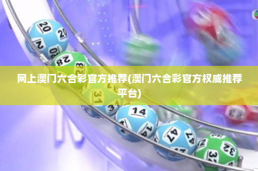 网上澳门六合彩官方推荐(澳门六合彩官方权威推荐平台)