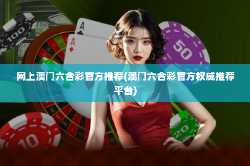 网上澳门六合彩官方推荐(澳门六合彩官方权威推荐平台) 网上澳门六合彩官方推荐(澳门六合彩官方权威推荐平台)
