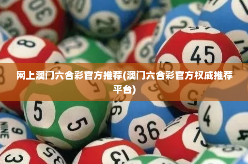 网上澳门六合彩官方推荐(澳门六合彩官方权威推荐平台)