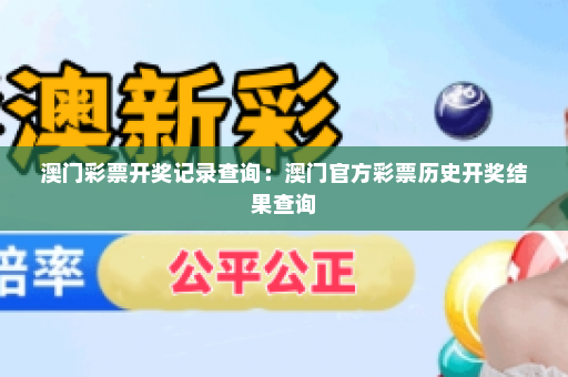 澳门彩票开奖记录查询：澳门官方彩票历史开奖结果查询