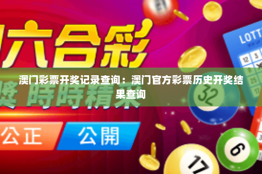 澳门彩票开奖记录查询：澳门官方彩票历史开奖结果查询