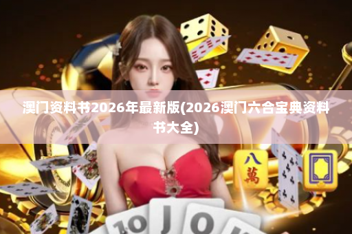 澳门资料书2026年最新版(2026澳门六合宝典资料书大全)