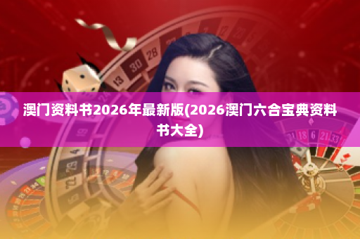 澳门资料书2026年最新版(2026澳门六合宝典资料书大全)