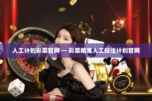 人工计划彩票官网 — 彩票精准人工投注计划官网 人工计划彩票官网 — 彩票精准人工投注计划官网