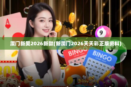 澳门新奥2026新款(新澳门2026天天彩正版资料)