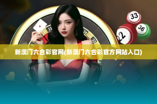 新澳门六合彩官网(新澳门六合彩官方网站入口)