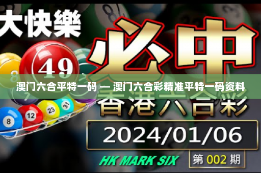 澳门六合平特一码 — 澳门六合彩精准平特一码资料