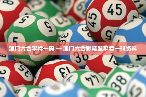 澳门六合平特一码 — 澳门六合彩精准平特一码资料