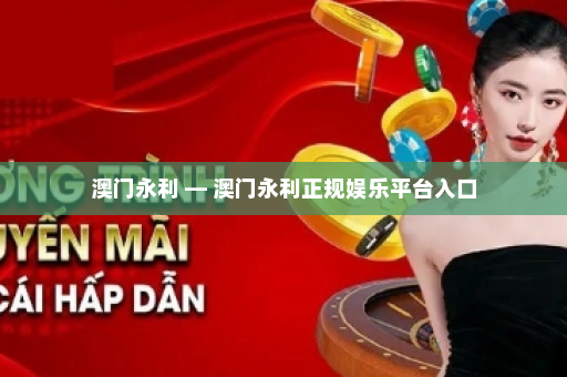 澳门永利 — 澳门永利正规娱乐平台入口