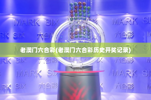 老澳门六合彩(老澳门六合彩历史开奖记录)