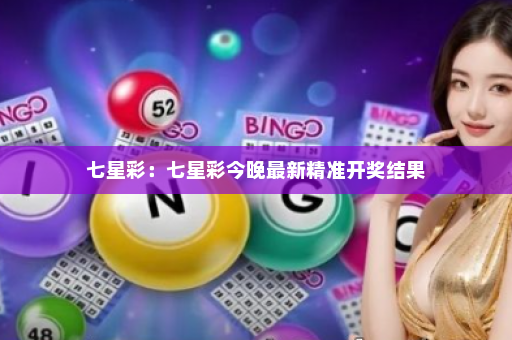 七星彩：七星彩今晚最新精准开奖结果