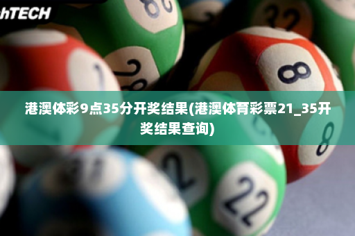 港澳体彩9点35分开奖结果(港澳体育彩票21_35开奖结果查询)