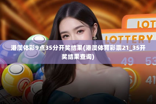 港澳体彩9点35分开奖结果(港澳体育彩票21_35开奖结果查询)