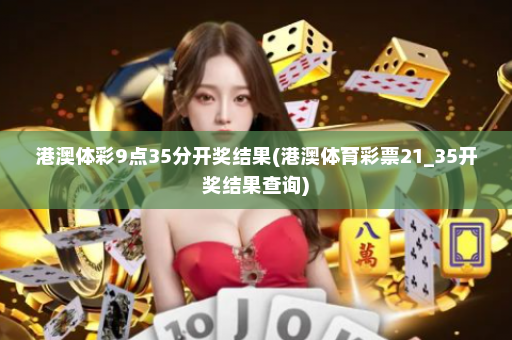港澳体彩9点35分开奖结果(港澳体育彩票21_35开奖结果查询)
