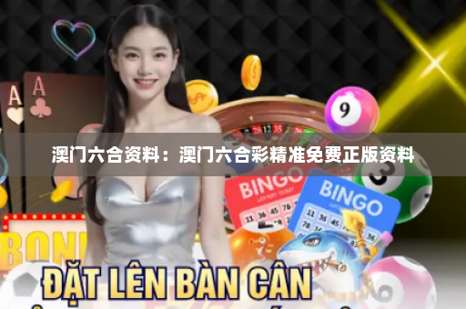 澳门六合资料:澳门六合彩精准免费正版资料 澳门六合资料:澳门六合彩精准免费正版资料