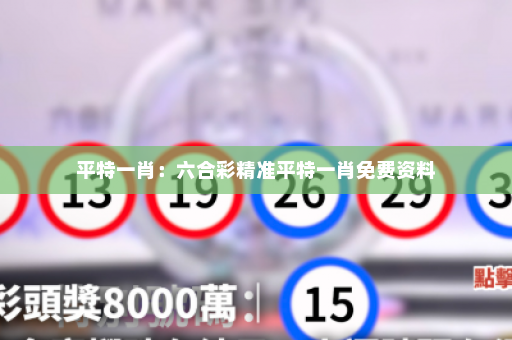 平特一肖：六合彩精准平特一肖免费资料
