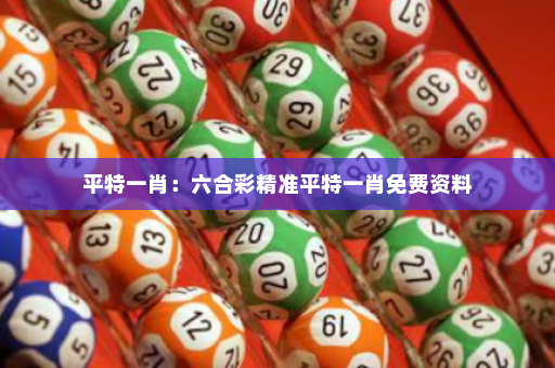 平特一肖：六合彩精准平特一肖免费资料