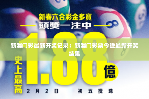 新澳门彩最新开奖记录：新澳门彩票今晚最新开奖结果