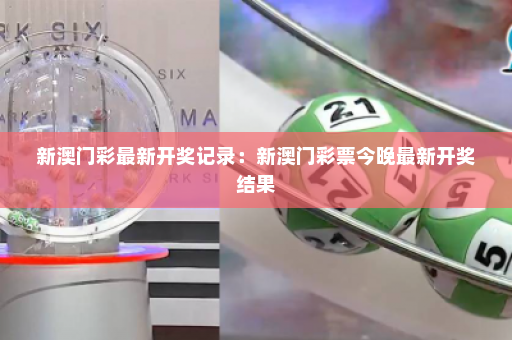 新澳门彩最新开奖记录：新澳门彩票今晚最新开奖结果