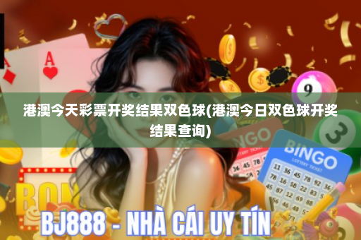 港澳今天彩票开奖结果双色球(港澳今日双色球开奖结果查询)