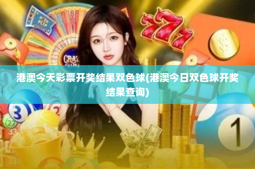 港澳今天彩票开奖结果双色球(港澳今日双色球开奖结果查询)
