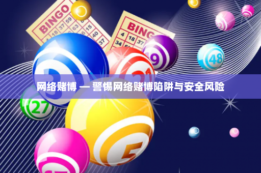 网络赌博 — 警惕网络赌博陷阱与安全风险