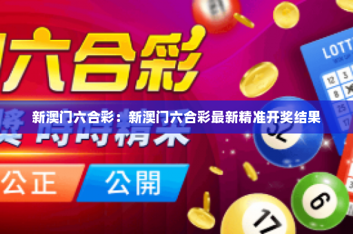 新澳门六合彩：新澳门六合彩最新精准开奖结果