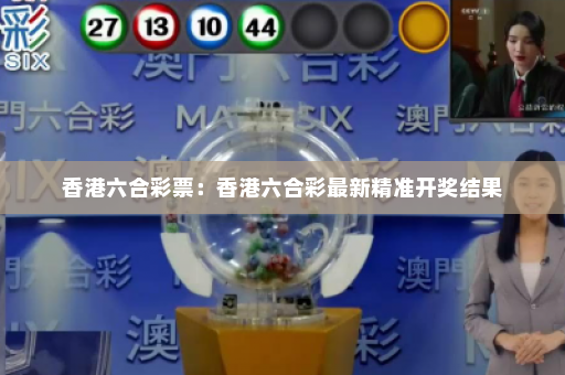 香港六合彩票：香港六合彩最新精准开奖结果