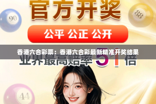 香港六合彩票：香港六合彩最新精准开奖结果
