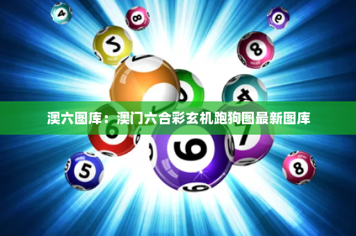 澳六图库：澳门六合彩玄机跑狗图最新图库