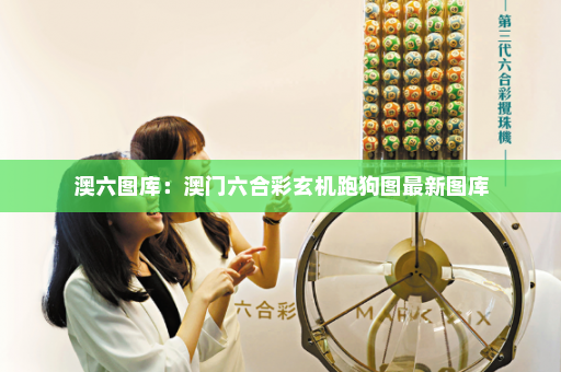 澳六图库：澳门六合彩玄机跑狗图最新图库