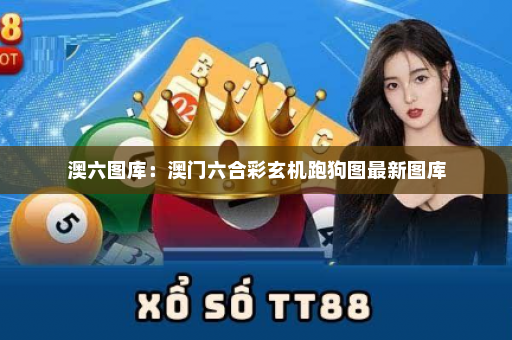 澳六图库：澳门六合彩玄机跑狗图最新图库