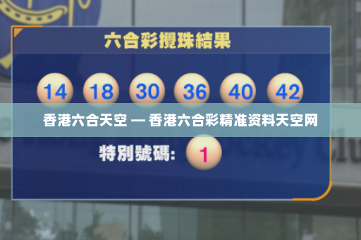 香港六合天空 — 香港六合彩精准资料天空网