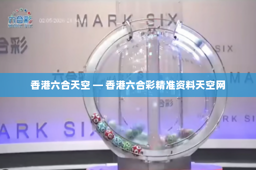 香港六合天空 — 香港六合彩精准资料天空网