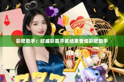 彩吧助手：权威彩票开奖结果查询彩吧助手